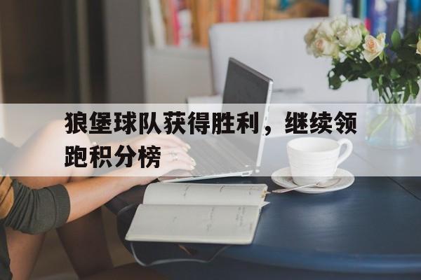 关于狼堡球队获得胜利，继续领跑积分榜的信息